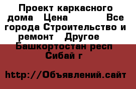 Проект каркасного дома › Цена ­ 8 000 - Все города Строительство и ремонт » Другое   . Башкортостан респ.,Сибай г.